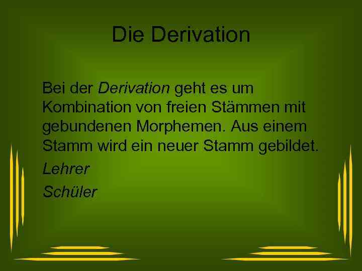 Die Derivation Bei der Derivation geht es um Kombination von freien Stämmen mit gebundenen
