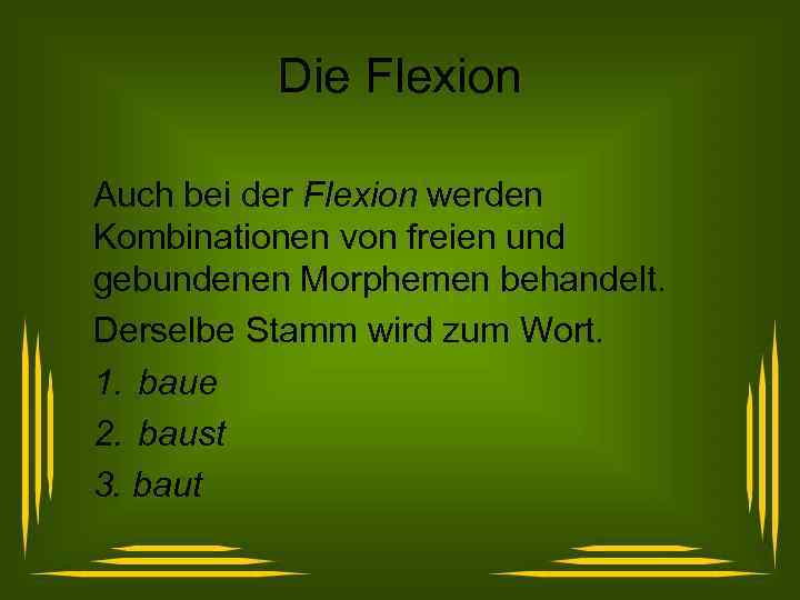 Die Flexion Auch bei der Flexion werden Kombinationen von freien und gebundenen Morphemen behandelt.