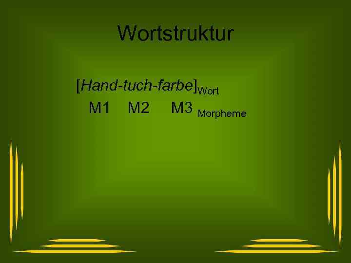 Wortstruktur [Hand-tuch-farbe]Wort M 1 M 2 M 3 Morpheme 