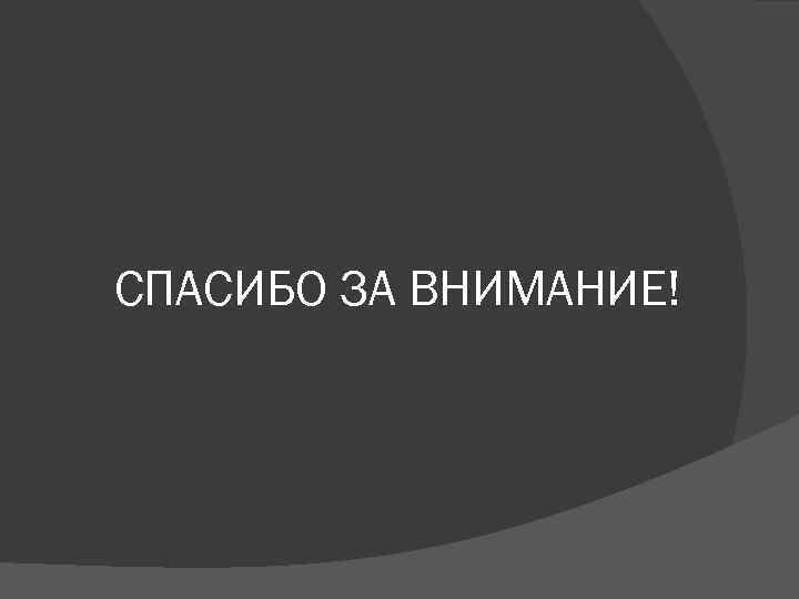 СПАСИБО ЗА ВНИМАНИЕ! 