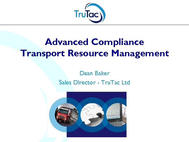 Advanced Compliance Transport Resource Management Dean Baker Sales Director - Tru. Tac Ltd 
