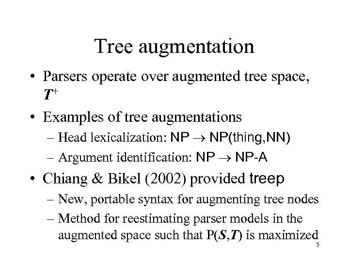Tree augmentation • Parsers operate over augmented tree space, T+ • Examples of tree
