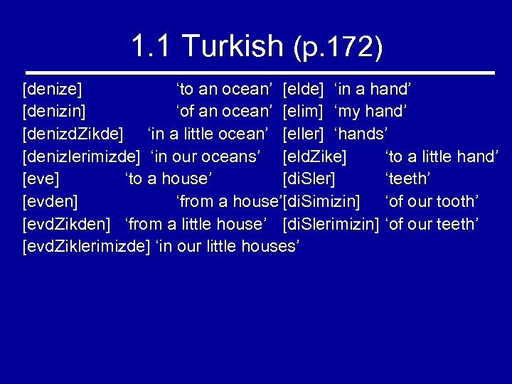 1. 1 Turkish (p. 172) [denize] ‘to an ocean’ [elde] ‘in a hand’ [denizin]