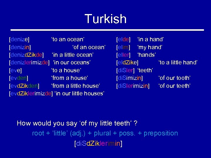 Turkish [denize] ‘to an ocean’ [denizin] ‘of an ocean’ [denizd. Zikde] ‘in a little