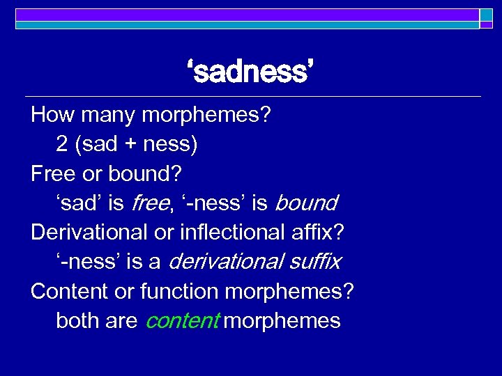 ‘sadness’ How many morphemes? 2 (sad + ness) Free or bound? ‘sad’ is free,