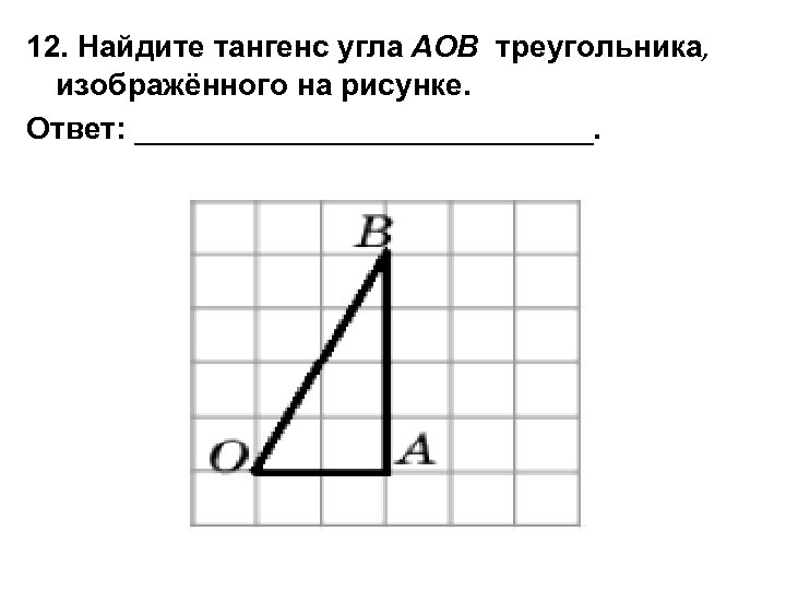 12 найдите тангенс угла аов треугольника изображенного на рисунке ответ