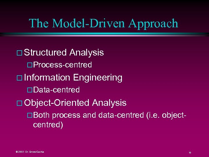 The Model-Driven Approach Structured Analysis Process-centred Information Engineering Data-centred Object-Oriented Analysis Both process and