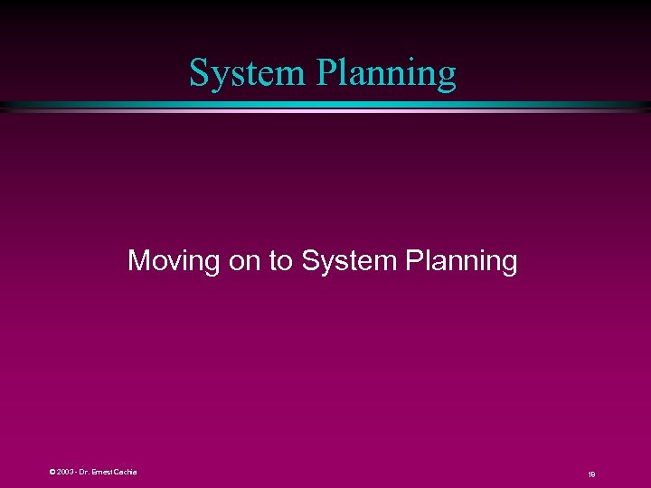 System Planning Moving on to System Planning © 2003 - Dr. Ernest Cachia 18