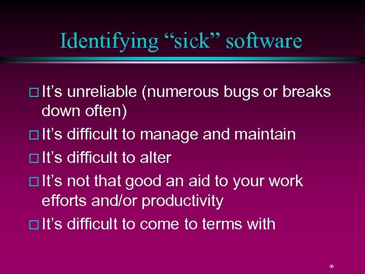 Identifying “sick” software It’s unreliable (numerous bugs or breaks down often) It’s difficult to