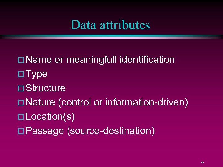 Data attributes Name or meaningfull identification Type Structure Nature (control or information-driven) Location(s) Passage