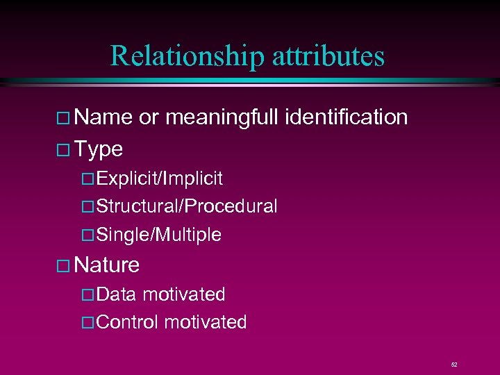 Relationship attributes Name or meaningfull identification Type Explicit/Implicit Structural/Procedural Single/Multiple Nature Data motivated Control