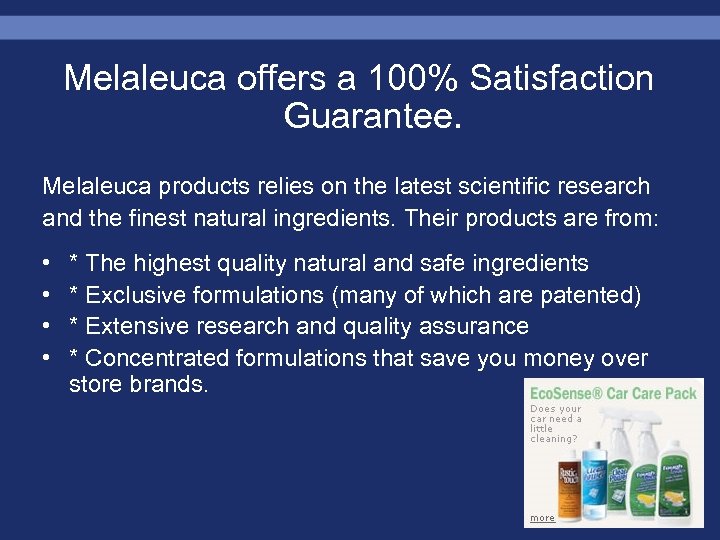 Melaleuca offers a 100% Satisfaction Guarantee. Melaleuca products relies on the latest scientific research