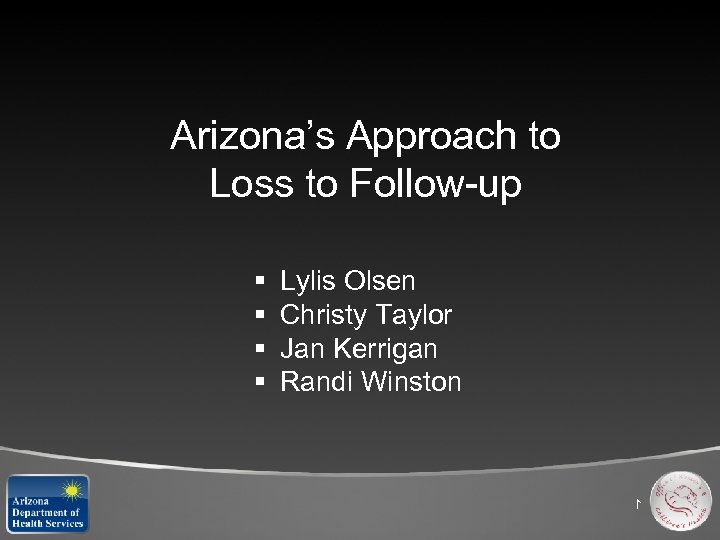Arizona’s Approach to Loss to Follow-up § § Lylis Olsen Christy Taylor Jan Kerrigan
