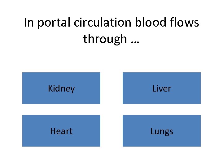In portal circulation blood flows through … Kidney Liver Heart Lungs 