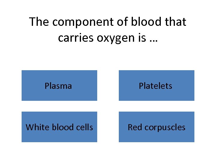 The component of blood that carries oxygen is … Plasma Platelets White blood cells