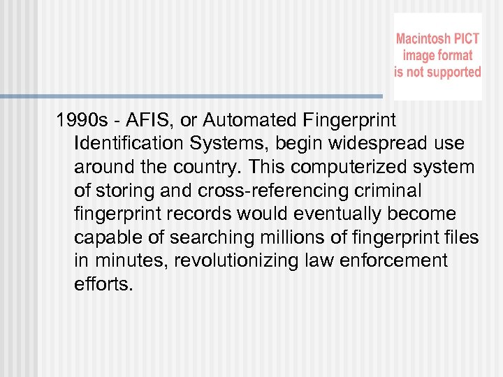 1990 s - AFIS, or Automated Fingerprint Identification Systems, begin widespread use around the