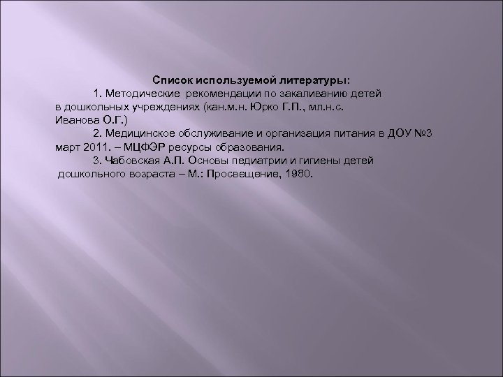 Список используемой литературы: 1. Методические рекомендации по закаливанию детей в дошкольных учреждениях (кан. м.