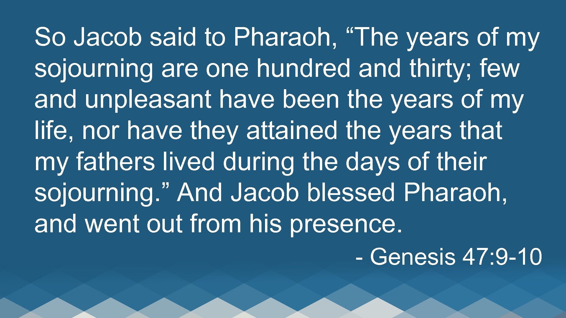 So Jacob said to Pharaoh, “The years of my sojourning are one hundred and