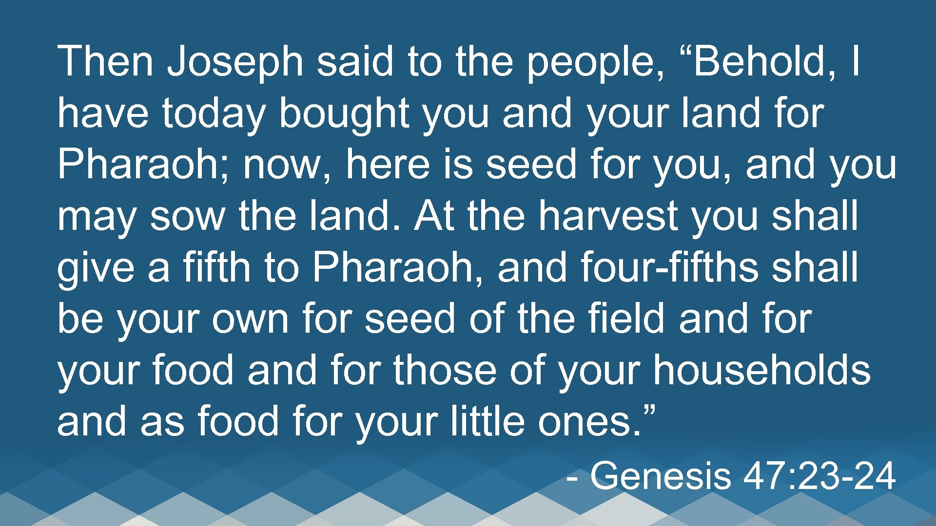 Then Joseph said to the people, “Behold, I have today bought you and your