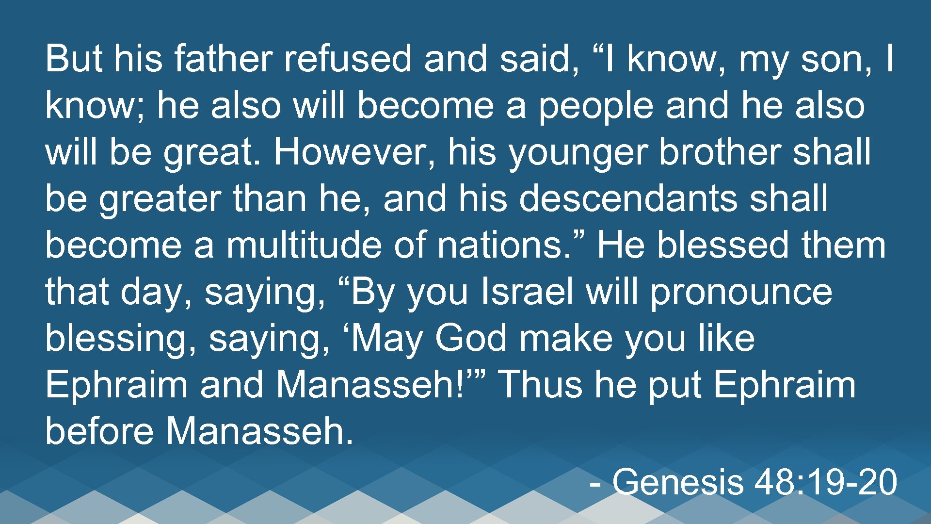 But his father refused and said, “I know, my son, I know; he also