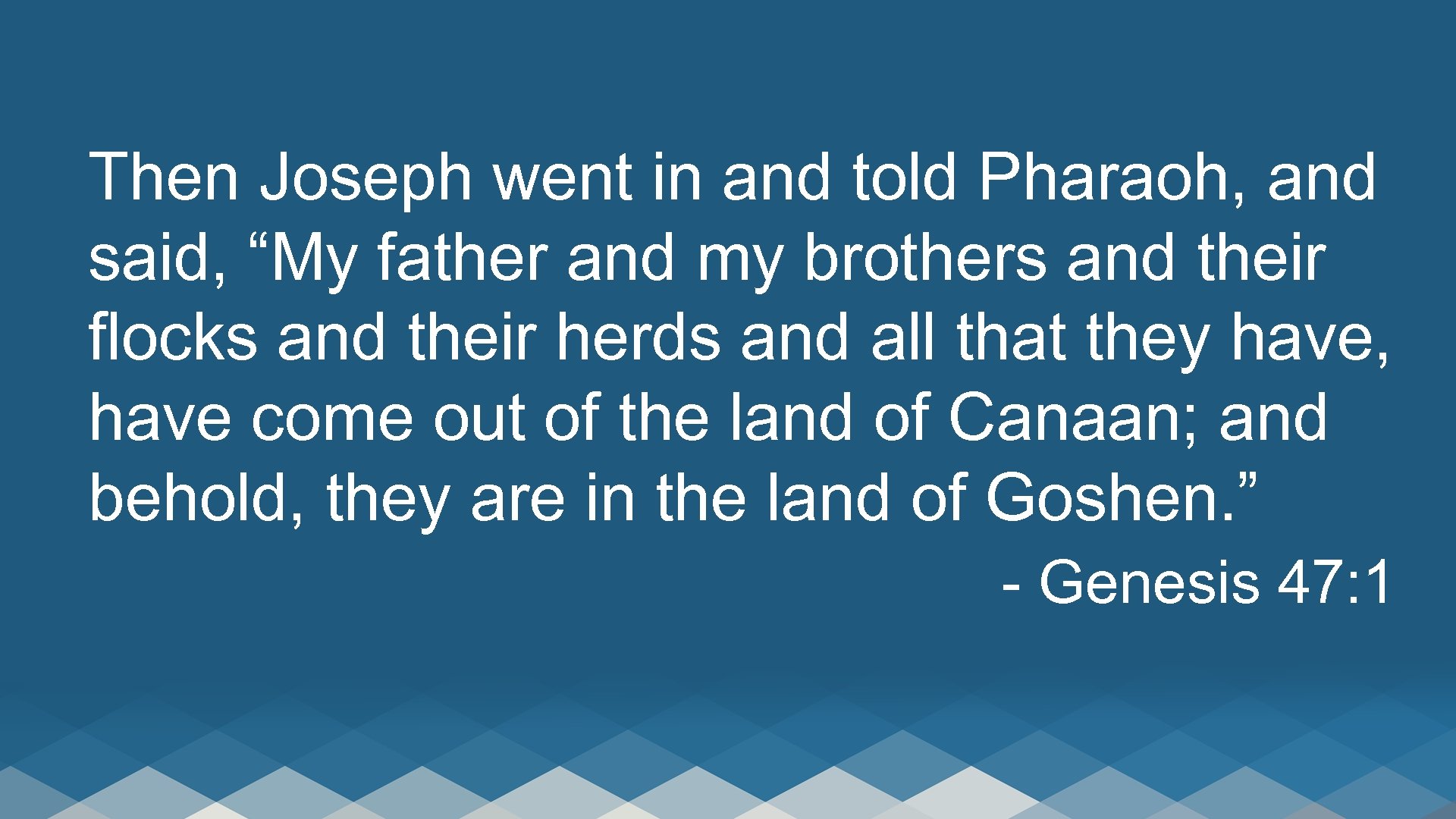 Then Joseph went in and told Pharaoh, and said, “My father and my brothers