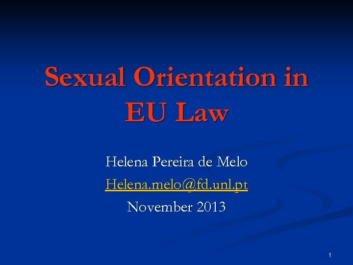 Sexual Orientation in EU Law Helena Pereira de Melo Helena. melo@fd. unl. pt November