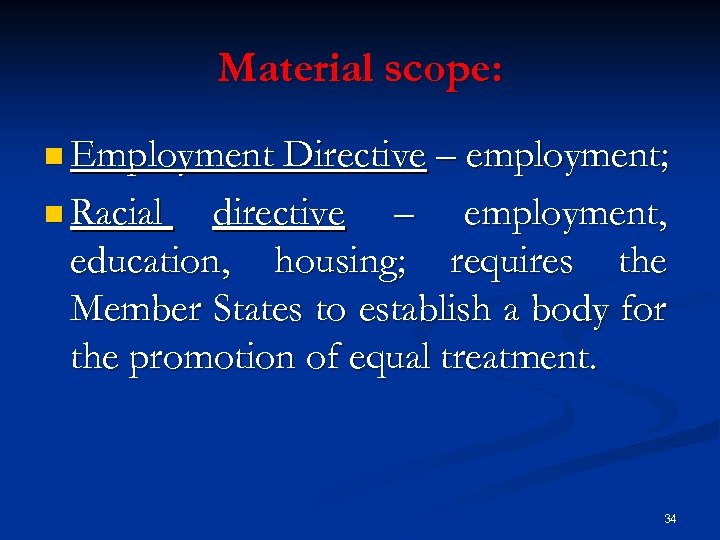 Material scope: n Employment Directive – employment; n Racial directive – employment, education, housing;
