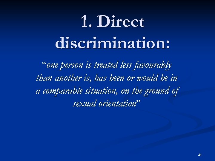 1. Direct discrimination: “one person is treated less favourably than another is, has been