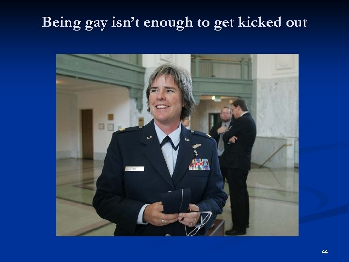 Being gay isn’t enough to get kicked out 44 