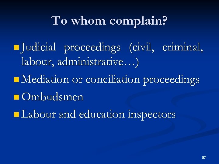 To whom complain? n Judicial proceedings (civil, criminal, labour, administrative…) n Mediation or conciliation