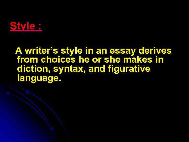 Style : A writer’s style in an essay derives from choices he or she