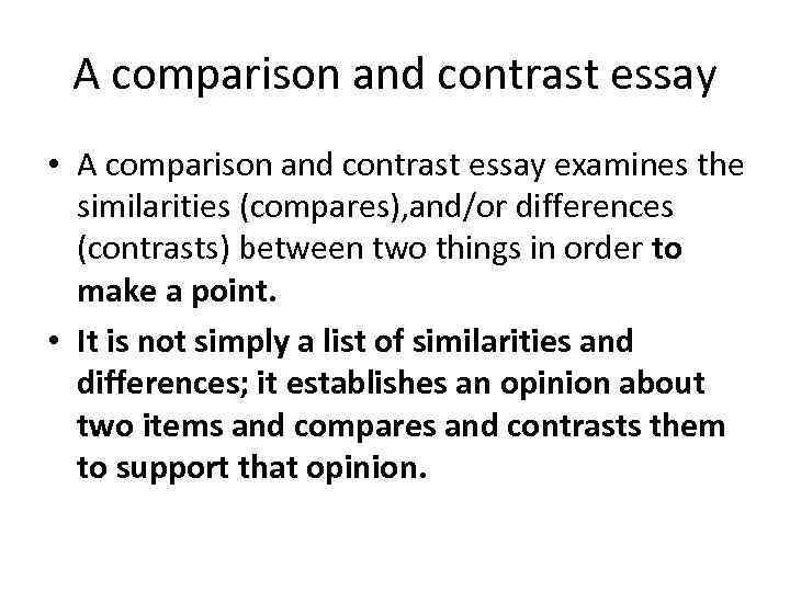 A comparison and contrast essay • A comparison and contrast essay examines the similarities