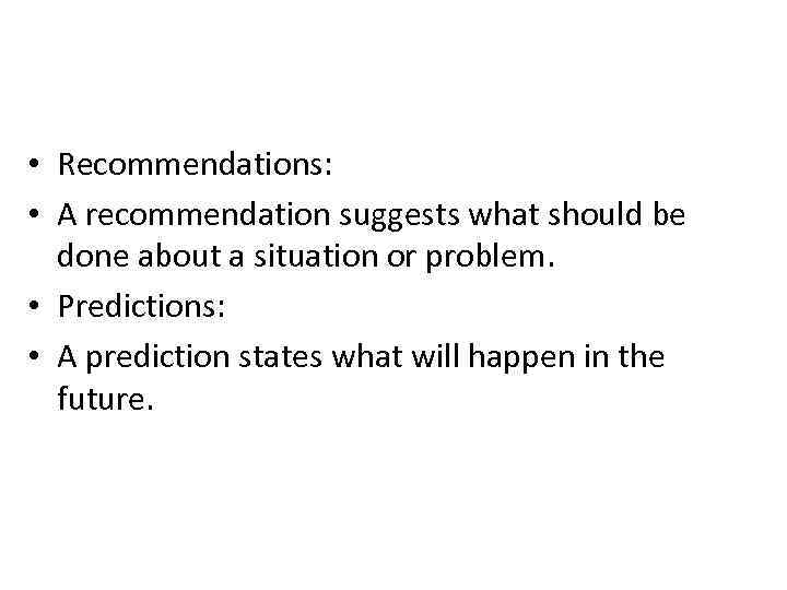  • Recommendations: • A recommendation suggests what should be done about a situation