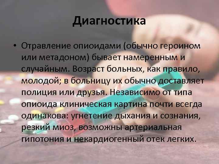Диагностика • Отравление опиоидами (обычно героином или метадоном) бывает намеренным и случайным. Возраст больных,