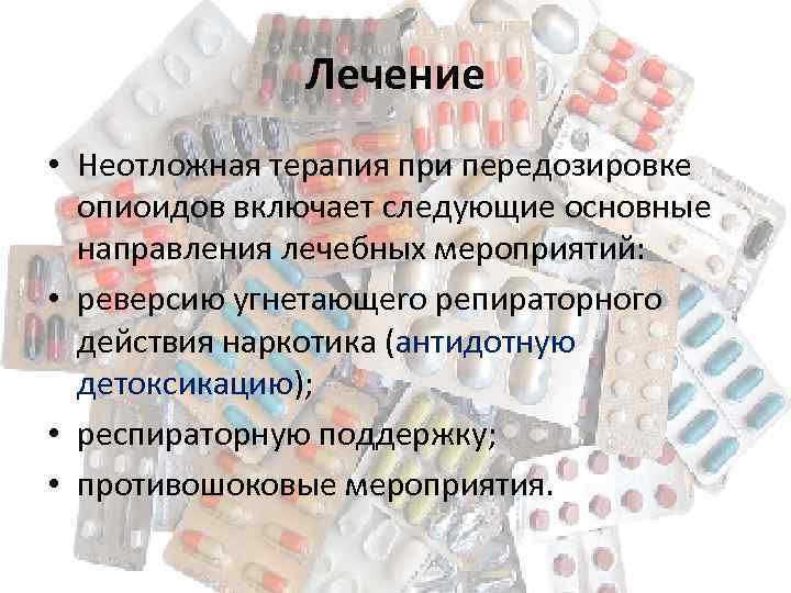 Лечение • Неотложная терапия при передозировке опиоидов включает следующие основные направления лечебных мероприятий: •