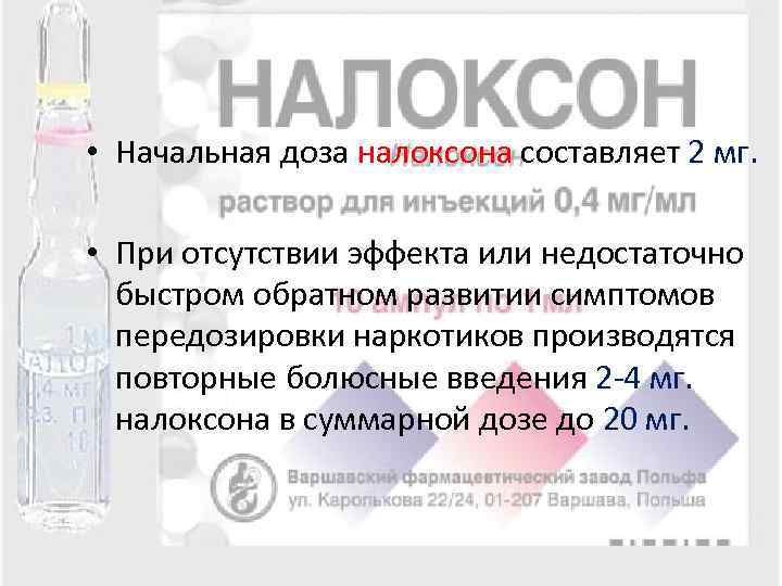  • Начальная доза налоксона составляет 2 мг. • При отсутствии эффекта или недостаточно