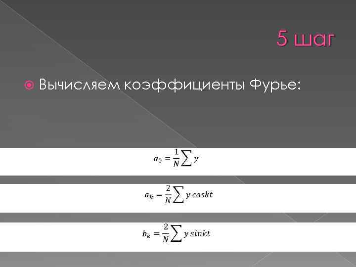 5 шаг Вычисляем коэффициенты Фурье: 