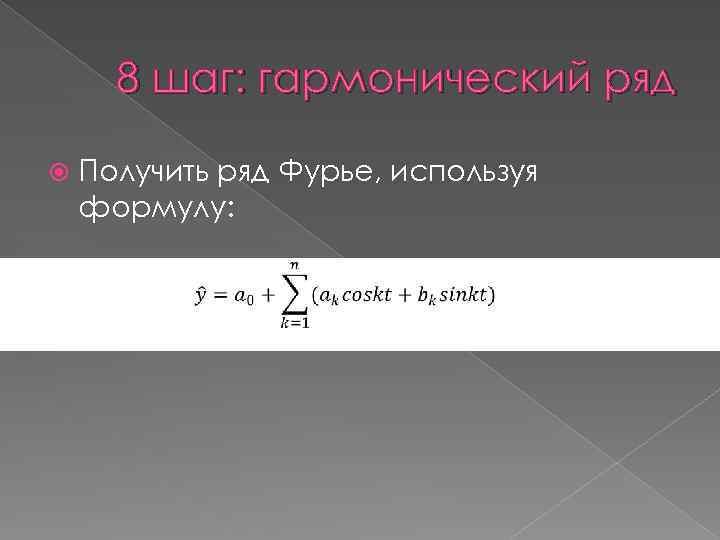 8 шаг: гармонический ряд Получить ряд Фурье, используя формулу: 