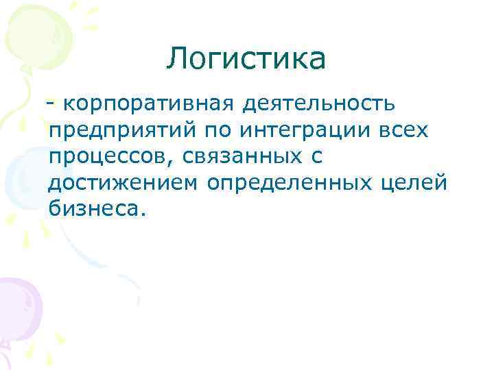 Логистика корпоративная деятельность предприятий по интеграции всех процессов, связанных с достижением определенных целей бизнеса.