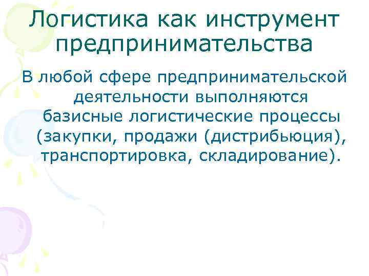 Логистика как инструмент предпринимательства В любой сфере предпринимательской деятельности выполняются базисные логистические процессы (закупки,