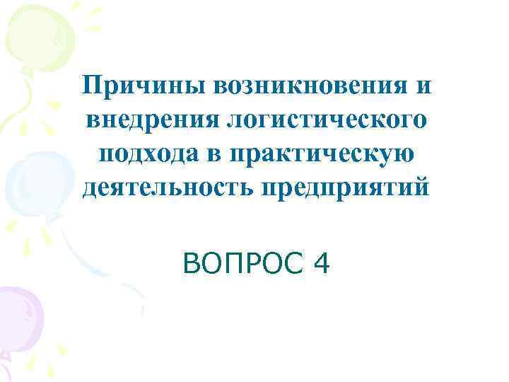 Причины возникновения и внедрения логистического подхода в практическую деятельность предприятий ВОПРОС 4 