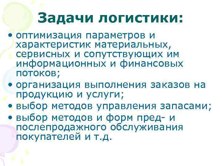 Задачи логистики: • оптимизация параметров и характеристик материальных, сервисных и сопутствующих им информационных и