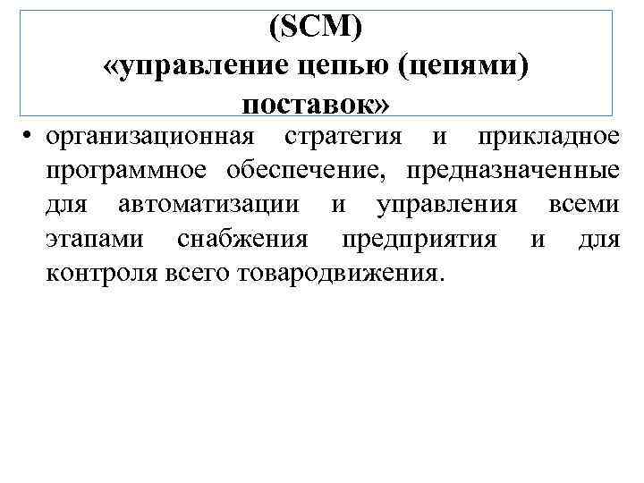 (SCM) «управление цепью (цепями) поставок» • организационная стратегия и прикладное программное обеспечение, предназначенные для