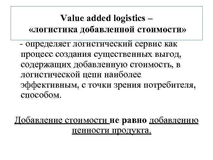 Value added logistics – «логистика добавленной стоимости» - определяет логистический сервис как процесс создания
