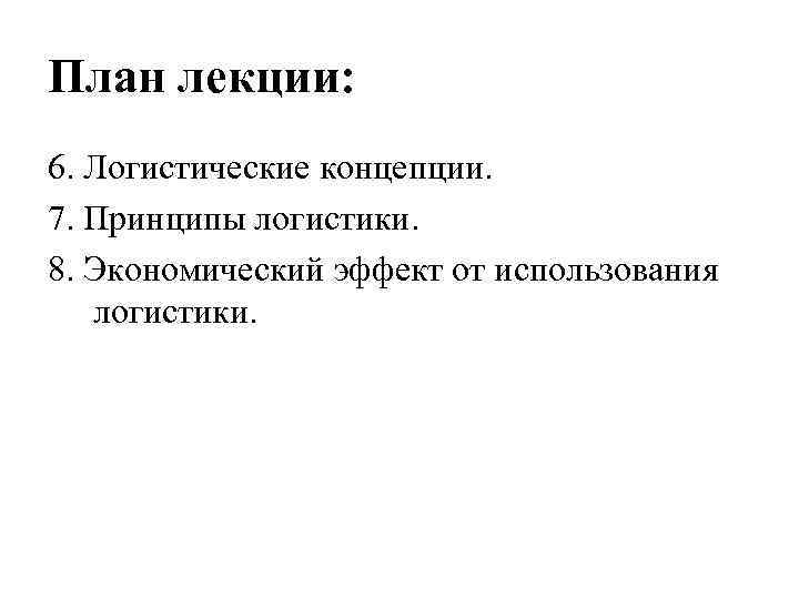 План лекции: 6. Логистические концепции. 7. Принципы логистики. 8. Экономический эффект от использования логистики.