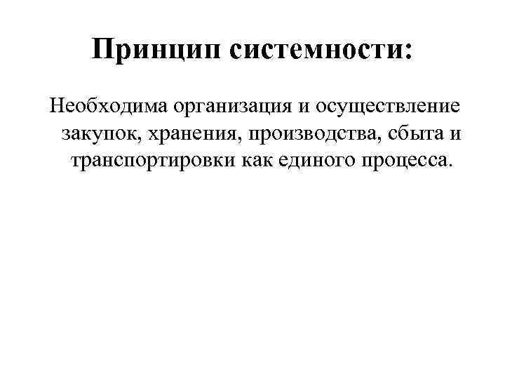 Принцип системности: Необходима организация и осуществление закупок, хранения, производства, сбыта и транспортировки как единого
