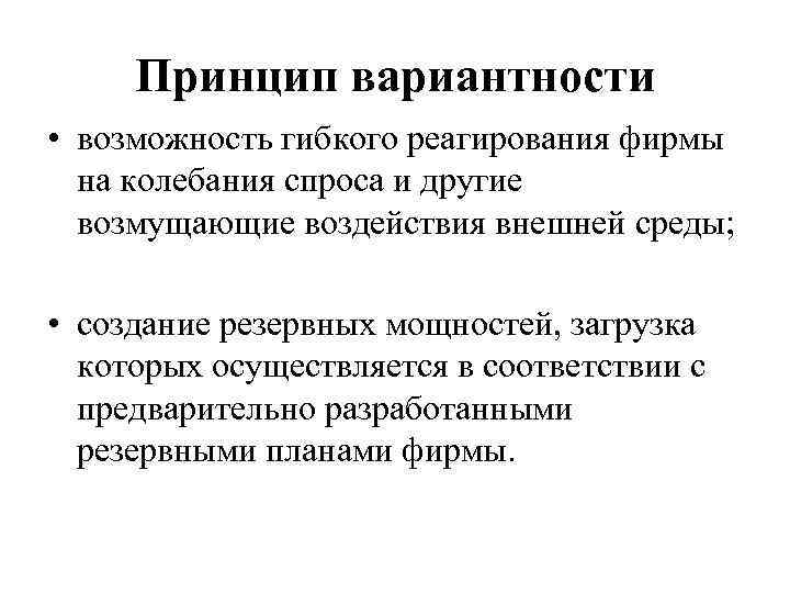 Принцип вариантности • возможность гибкого реагирования фирмы на колебания спроса и другие возмущающие воздействия