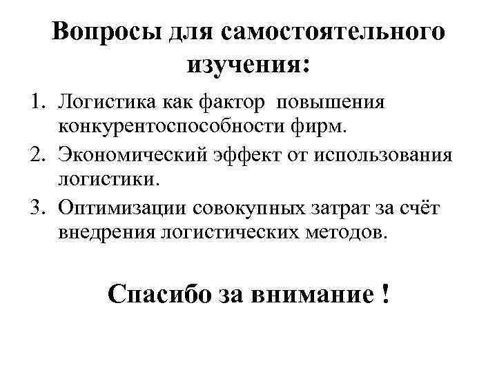 Вопросы для самостоятельного изучения: 1. Логистика как фактор повышения конкурентоспособности фирм. 2. Экономический эффект