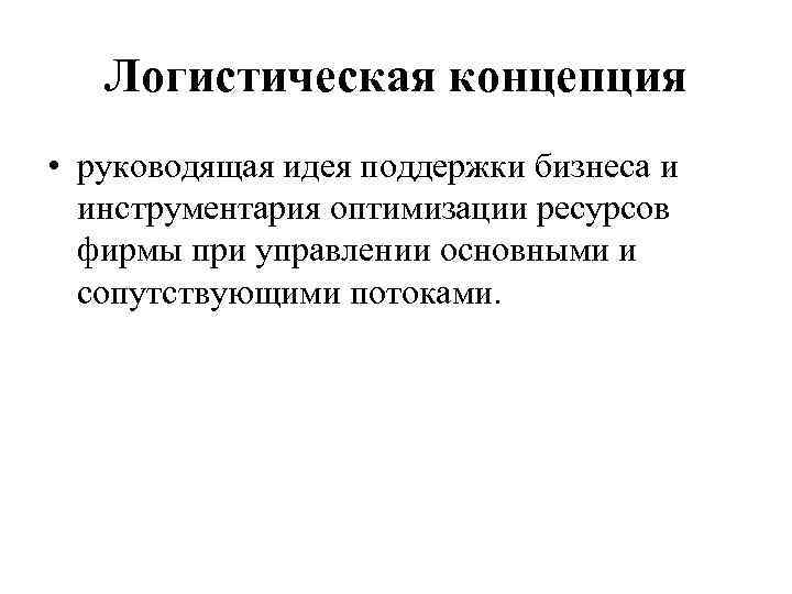 Логистическая концепция • руководящая идея поддержки бизнеса и инструментария оптимизации ресурсов фирмы при управлении