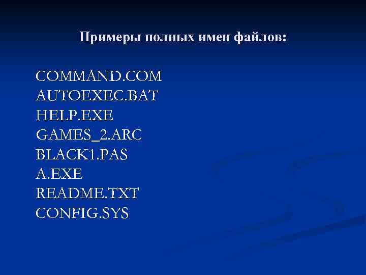 Примеры полных имен файлов: COMMAND. COM AUTOEXEC. BAT HELP. EXE GAMES_2. ARC BLACK 1.